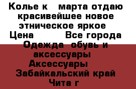 Колье к 8 марта отдаю красивейшее новое этническое яркое › Цена ­ 400 - Все города Одежда, обувь и аксессуары » Аксессуары   . Забайкальский край,Чита г.